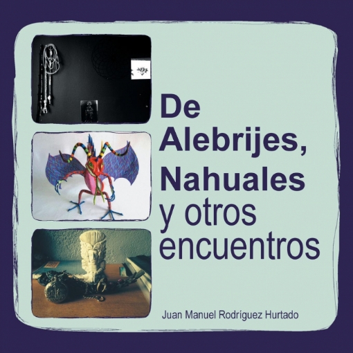 Imagen de de Alebrijes, Nahuales y Otros Encuentros - Juan Manuel Rodriguez Hurtado
