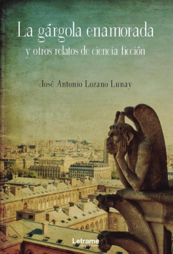 Imagen de La gárgola enamorada y otros relatos de ciencia ficción - José Antonio Lozano Lunay