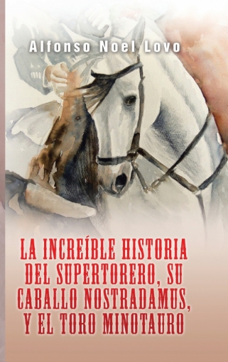 Imagen de La increíble historia del Supertorero, su caballo Nostradamus y el toro Minotauro - Alfonso Noel Lovo