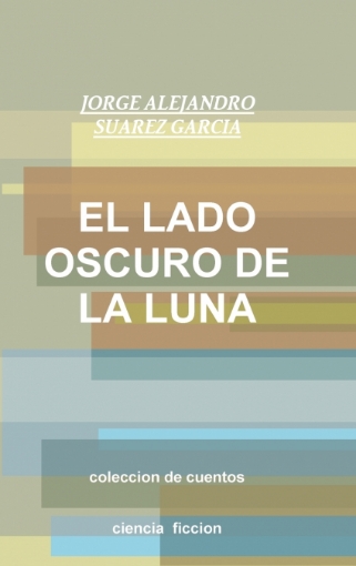 Imagen de EL LADO OSCURO DE LA LUNA-coleccion de cuentos- - JORGE ALEJANDRO SUAREZ GARCIA